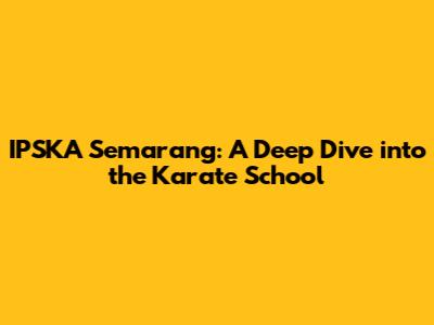 IPSKA Semarang: A Deep Dive into the Karate School