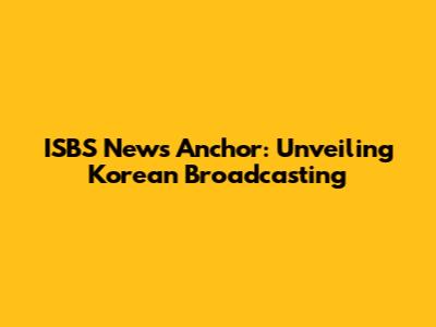 ISBS News Anchor: Unveiling Korean Broadcasting