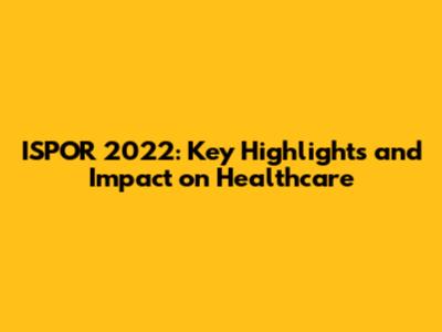 ISPOR 2022: Key Highlights and Impact on Healthcare
