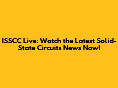 ISSCC Live: Watch the Latest Solid-State Circuits News Now!