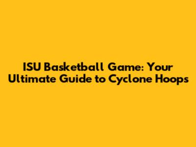 ISU Basketball Game: Your Ultimate Guide to Cyclone Hoops