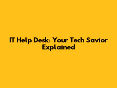 IT Help Desk: Your Tech Savior Explained