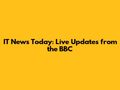IT News Today: Live Updates from the BBC