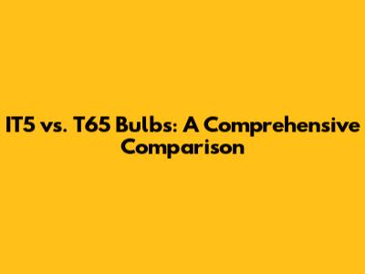 IT5 vs. T65 Bulbs: A Comprehensive Comparison