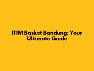 ITIM Basket Bandung: Your Ultimate Guide