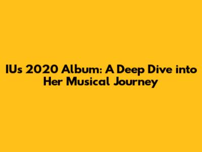 IU's 2020 Album: A Deep Dive into Her Musical Journey