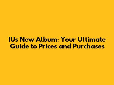 IU's New Album: Your Ultimate Guide to Prices and Purchases
