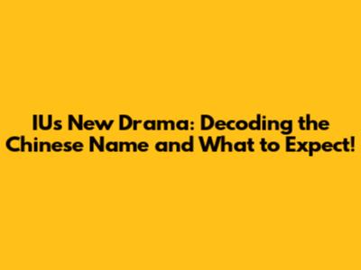 IU's New Drama: Decoding the Chinese Name and What to Expect!