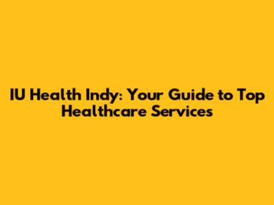 IU Health Indy: Your Guide to Top Healthcare Services