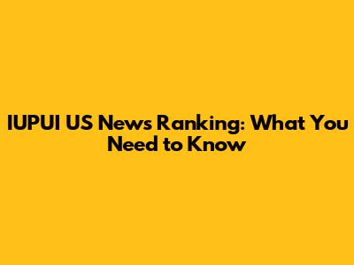 IUPUI US News Ranking: What You Need to Know