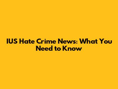 IUS Hate Crime News: What You Need to Know
