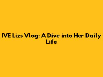 IVE Liz's Vlog: A Dive into Her Daily Life