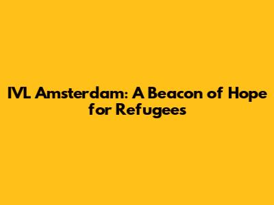 IVL Amsterdam: A Beacon of Hope for Refugees