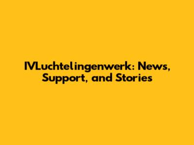 IVLuchtelingenwerk: News, Support, and Stories
