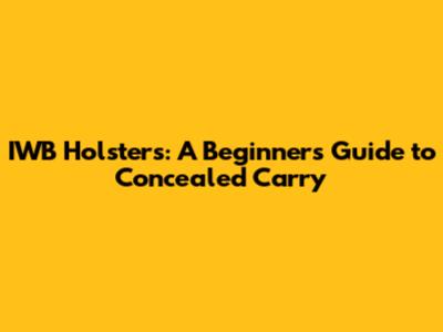 IWB Holsters: A Beginner's Guide to Concealed Carry