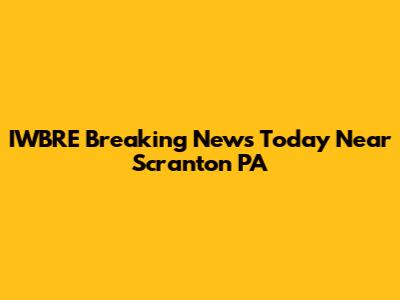 IWBRE Breaking News Today Near Scranton PA