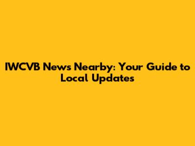 IWCVB News Nearby: Your Guide to Local Updates