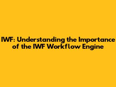 IWF: Understanding the Importance of the IWF Workflow Engine