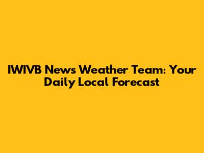 IWIVB News Weather Team: Your Daily Local Forecast