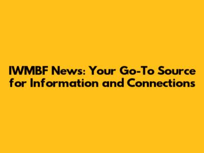 IWMBF News: Your Go-To Source for Information and Connections