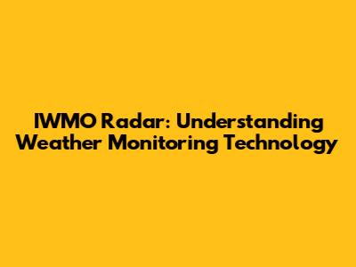 IWMO Radar: Understanding Weather Monitoring Technology