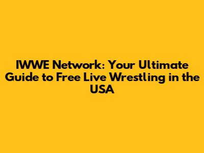 IWWE Network: Your Ultimate Guide to Free Live Wrestling in the USA