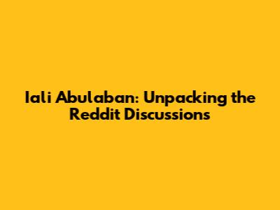 Iali Abulaban: Unpacking the Reddit Discussions