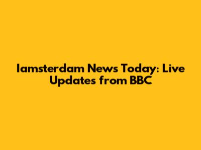 Iamsterdam News Today: Live Updates from BBC