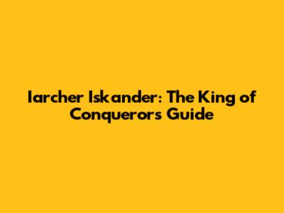 Iarcher Iskander: The King of Conquerors Guide