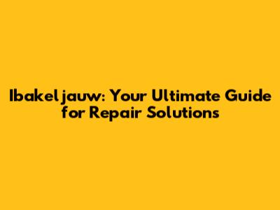 Ibakeljauw: Your Ultimate Guide for Repair Solutions