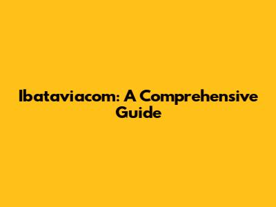 Ibataviacom: A Comprehensive Guide