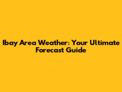 Ibay Area Weather: Your Ultimate Forecast Guide