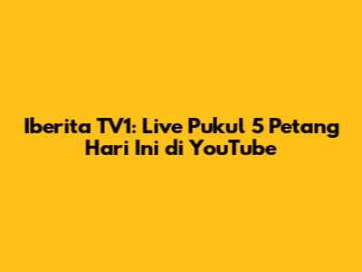Iberita TV1: Live Pukul 5 Petang Hari Ini di YouTube