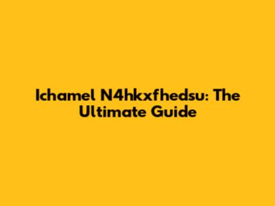 Ichamel N4hkxfhedsu: The Ultimate Guide