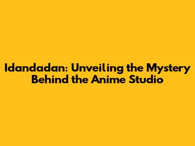 Idandadan: Unveiling the Mystery Behind the Anime Studio
