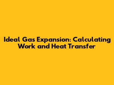 Ideal Gas Expansion: Calculating Work and Heat Transfer