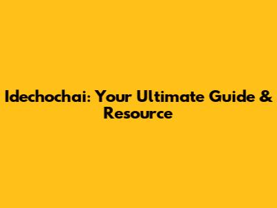 Idechochai: Your Ultimate Guide & Resource
