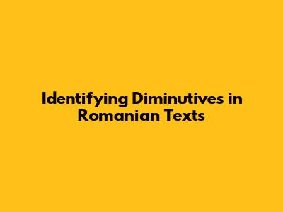 Identifying Diminutives in Romanian Texts