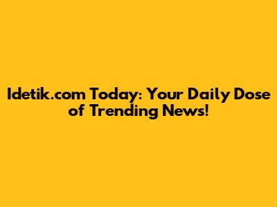 Idetik.com Today: Your Daily Dose of Trending News!