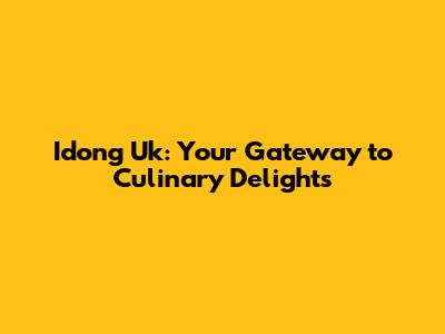 Idong Uk: Your Gateway to Culinary Delights
