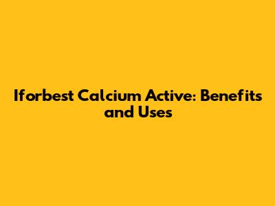 Iforbest Calcium Active: Benefits and Uses