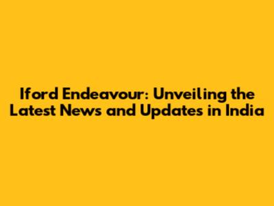Iford Endeavour: Unveiling the Latest News and Updates in India