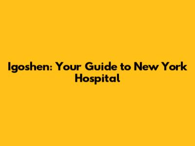 Igoshen: Your Guide to New York Hospital