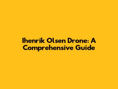 Ihenrik Olsen Drone: A Comprehensive Guide