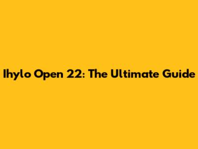 Ihylo Open 22: The Ultimate Guide