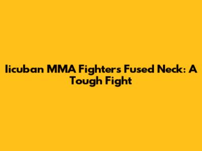 Iicuban MMA Fighter's Fused Neck: A Tough Fight