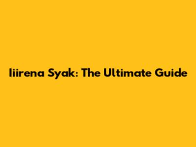 Iiirena Syak: The Ultimate Guide