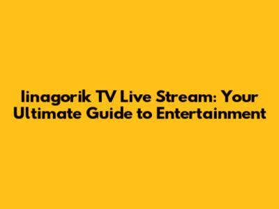 Iinagorik TV Live Stream: Your Ultimate Guide to Entertainment