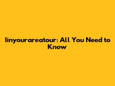 Iinyourareatour: All You Need to Know