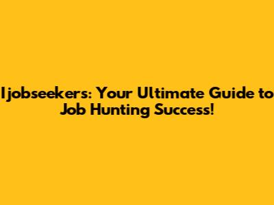 Ijobseekers: Your Ultimate Guide to Job Hunting Success!